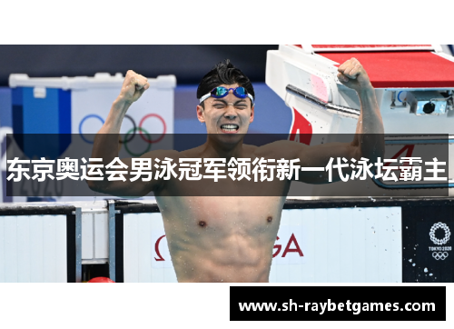 东京奥运会男泳冠军领衔新一代泳坛霸主