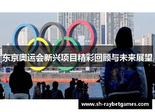 东京奥运会新兴项目精彩回顾与未来展望